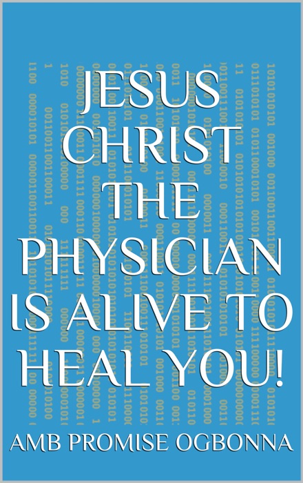 Jesus Christ the Physician Is Alive to Heal You!