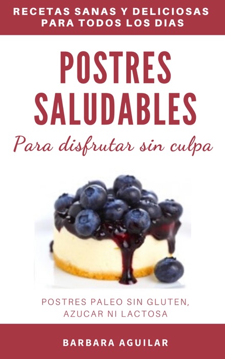 Postres Saludables para Disfrutar sin Culpa. Postres Paleo sin Gluten, Azucar ni Lactosa