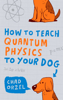 How to Teach Quantum Physics to Your Dog - Chad Orzel