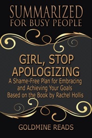 Girl, Stop Apologizing - Summarized for Busy People: A Shame-Free Plan for Embracing and Achieving Your Goals: Based on the Book by Rachel Hollis - Goldmine Reads