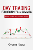 Day Trading for Beginners & Dummies: How to Be Your Own Boss - Glenn Nora
