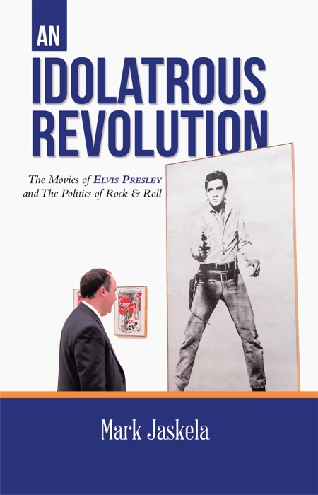 An Idolatrous Revolution: The Movies of Elvis Presley and The Politics of Rock & Roll