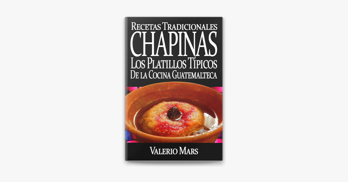 Recetas Tradicionales Chapinas los Platillos Típicos de la Cocina  Guatemalteca on Apple Books