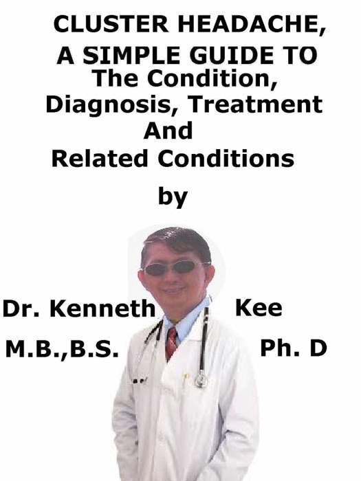 Cluster Headache, A Simple Guide To The Condition, Diagnosis, Treatment And Related Conditions