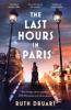 The Last Hours in Paris: A powerful, moving and redemptive story of wartime love and sacrifice for fans of historical fiction - Ruth Druart