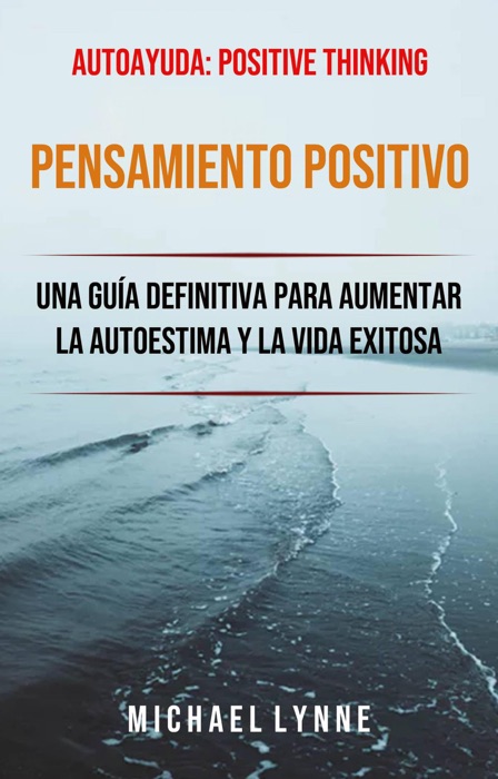 Pensamiento Positivo: Una Guía Definitiva Para Aumentar La Autoestima Y La Vida Exitosa