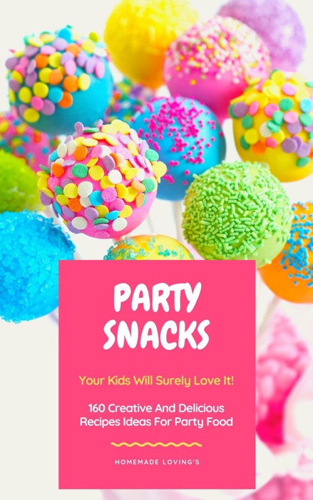 Party Snacks: Your Kids Will Surely Love It! 160 Creative And Delicious Recipes Ideas For Party Food