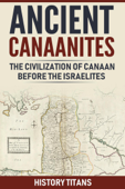 ANCIENT CANAANITES:The Civilization of Canaan Before the Israelites - History Titans