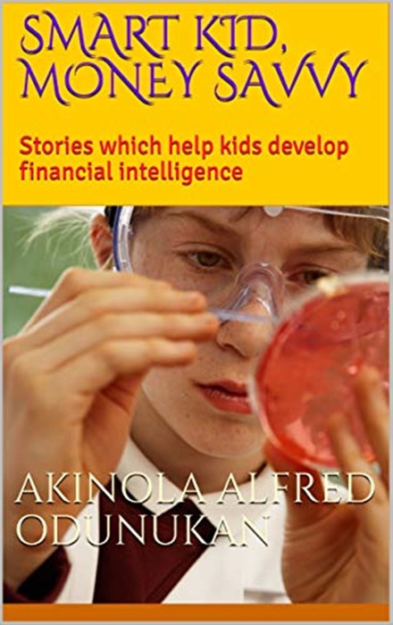 Smart Kid, Money Savvy: Stories Which Help Kids Develop Financial Intelligence