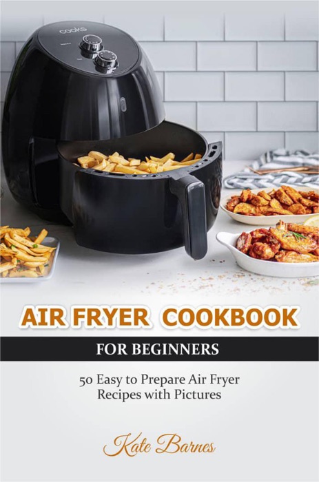 Air Fryer Cookbook for Beginners: 50 Easy to Prepare Air Fryer Recipes with Pictures