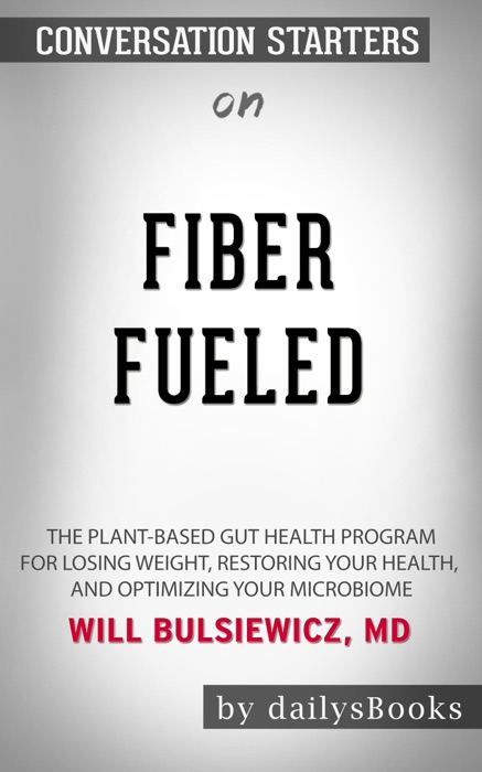 Fiber Fueled: The Plant-Based Gut Health Program for Losing Weight, Restoring Your Health, and Optimizing Your Microbiome by Will Bulsiewicz, MD: Conversation Starters
