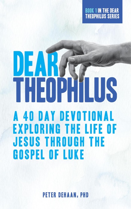 Dear Theophilus: A 40 Day Devotional Exploring the Life of Jesus through the Gospel of Luke