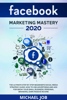 Michael Job - Facebook Marketing Mastery 2020: The Ultimate Step By Step Beginner's Social Media Strategy Guide. How To Use Advertising And Ads For Grow Your Small Business, Personal Branding, Earn Passive Income artwork