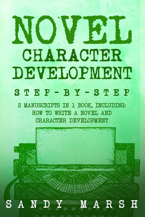 Novel Character Development: Step-by-Step  2 Manuscripts in 1 Book  Essential Fictional Character Creation, Novel Character Building and Novel ... Any Writer Can Learn