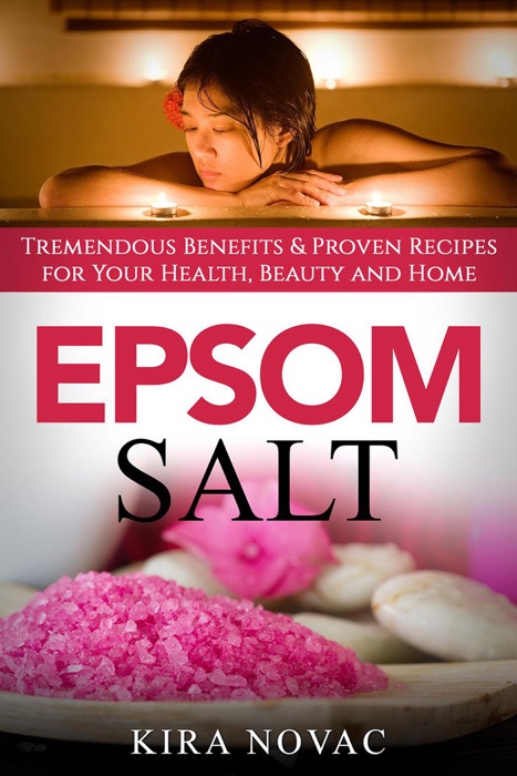 Epsom Salt: Tremendous Benefits & Proven Recipes for Your Health, Beauty and Home