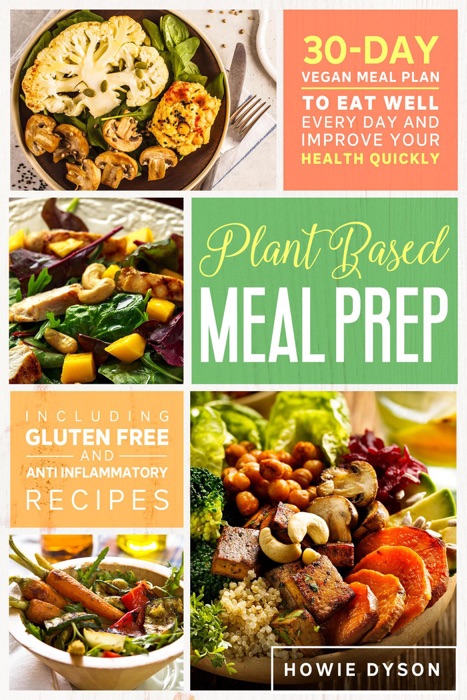 Plant Based Meal Prep: 30-Day Vegan Meal Plan to Eat Well Every Day and Improve Your Health Quickly  (Including Gluten Free and Anti Inflammatory Recipes)