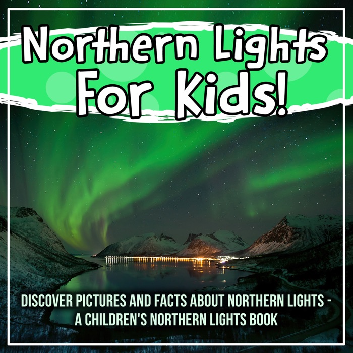 Northern Lights For Kids! Discover Pictures And Facts About Northern Lights - A Children's Northern Lights Book