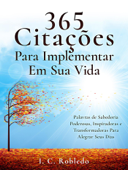 365 Citações Para Implementar Em Sua Vida: Palavras de Sabedoria Poderosas, Inspiradoras e Transformadoras Para Alegrar Seus Dias - I. C. Robledo