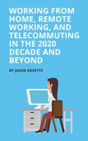 Working from Home Remote Working, and Telecommuting in the 2020 Decade and Beyond