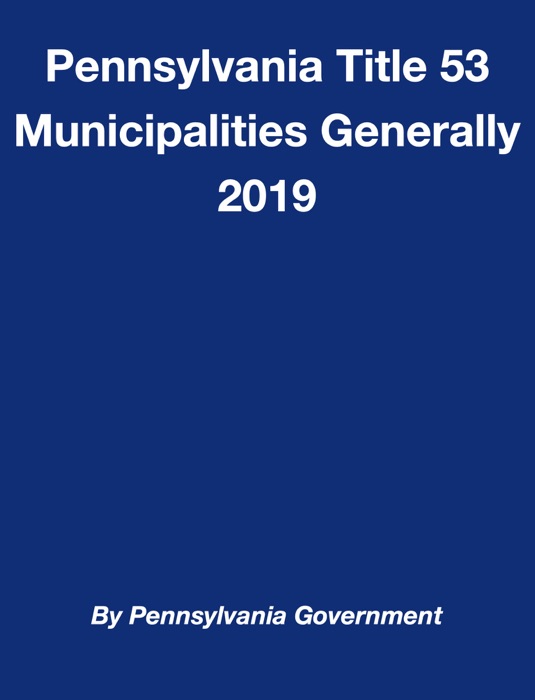 Pennsylvania Title 53 Municipalities Generally 2019