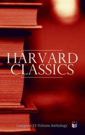 Harvard Classics: Complete 51-Volume Anthology - Benjamin Franklin, Edmund Burke, Plato, Marcus Aurelius, William Shakespeare, Homer, Friedrich von Schiller, William Makepeace Thackeray, John Ruskin, Robert Louis Stevenson, Edgar Alan Poe, Henry David Thoreau, Voltaire, Jean-Jacques Rousseau, Immanuel Kant, Thomas Hobbes, John Woolman, William Penn, Epictetus, Francis Bacon, John Milton, Thomas Browne, Ralph Waldo Emerson, Robert Burns, Saint Augustine, Thomas à Kempis, Aeschylus, Sophocles, Euripides, Aristophanes, Cicero, Pliny the Younger, Adam Smith, Charles Darwin, Plutarch, Virgil, Miguel de Cervantes, John Bunyan, Izaak Walton, Aesop, The Brothers Grimm, Hans Christian Andersen, John Dryden, Brinsley Sheridan, David Garrick, Oliver Goldsmith, Percy Bysshe Shelley, Robert Browning, George Gordon Byron, Johann Wolfgang von Goethe, Christopher Marlowe, Dante Alighieri, Alessandro Manzoni, Richard Henry Dana, John Stuart Mill, Thomas Carlyle, Pedro Calderón de la Barca, Pierre Corneille, Jean Racine, Molière, Gotthold Ephraim Lessing, Philip Sidney, Ben Jonson, Abraham Cowley, Joseph Addison, Richard Steele, Jonathan Swift, Daniel Defoe, Samuel Johnson, David Hume, Sydney Smith, Samuel Taylor Coleridge, William Hazlitt, Leigh Hunt, Charles Lamb, Thomas De Quincey, Thomas Babington Macaulay, James Russell Lowell, Michael Faraday, Hermann Ludwig Ferdinand von Helmholtz, Simon Newcomb, Archibald Geikie, Benvenuto Cellini, Michel de Montaigne, Charles Augustin Sainte-Beuve, Ernest Renan, Giuseppe Mazzini, Herodotus, Tacitus, Francis Drake, Philip Nichols, Francis Pretty, Walter Bigges, Edward Haies, Walter Raleigh, René Descartes, Jean Froissart, Thomas Malory, William Henry Harrison, Niccolò Machiavelli, William Roper, Thomas More, Martin Luther, John Locke, George Berkeley, Hippocrates, Ambroise Pare, William Harvey, Oliver Wendell Holmes, Joseph Lister, Louis Pasteur, Thomas Dekker, Francis Beaumont, John Fletcher, John Webster, Philip Massinger, Blaise Pascal, William A. Neilson & Charles W. Eliot
