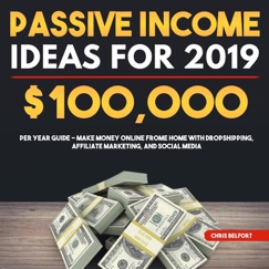 Passive Income Ideas for 2019: $100,000 per Year Guide - Make Money Online Frome Home with Dropshipping, Affiliate Marketing, and Social Media - Chris Belfort