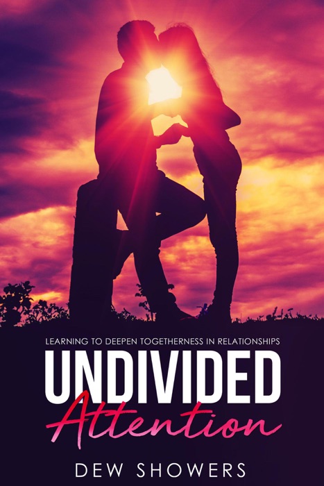 UNDIVIDED ATTENTION: Learning To Deepen Togetherness In Your Relationship