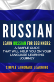 Russian: Learn Russian for Beginners: A Simple Guide that Will Help You on Your Language Learning Journey - Simple Language Learning