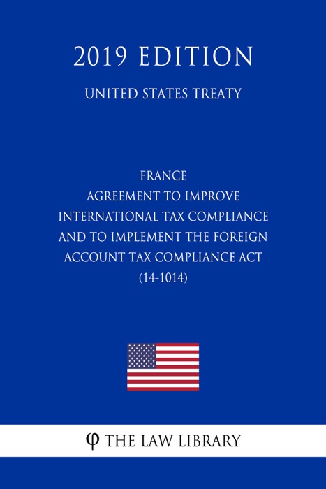 France - Agreement to Improve International Tax Compliance and to Implement the Foreign Account Tax Compliance Act (14-1014) (United States Treaty)