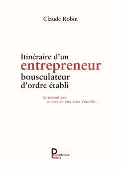 Itinéraire d'un entrepreneur bousculateur d'ordre établi - Claude Robin