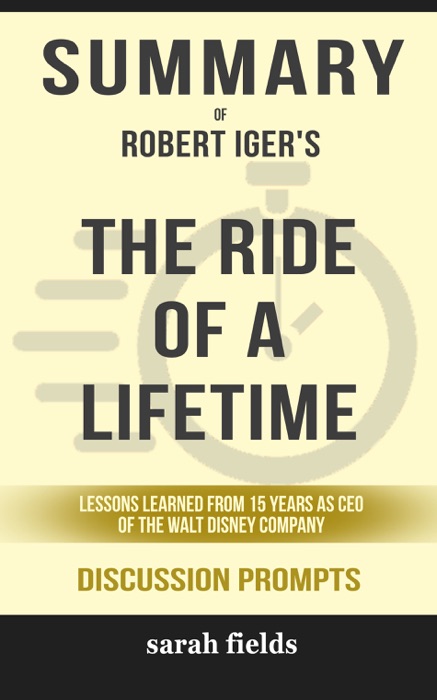 Summary of The Ride of a Lifetime: Lessons Learned from 15 Years as CEO of the Walt Disney Company by Robert Iger (Discussion Prompts)