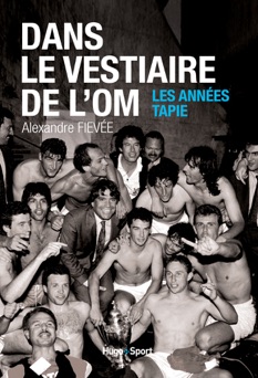 Dans le vestiaire de l'O.M., les années Tapie - Alexandre Fievee