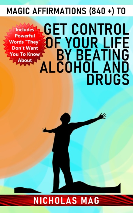 Magic Affirmations (840 +) to Get Control of Your Life by Beating Alcohol and Drugs