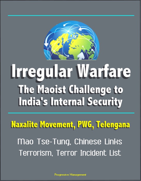 Irregular Warfare: The Maoist Challenge to India's Internal Security - Naxalite Movement, PWG, Telengana, Mao Tse-Tung, Chinese Links, Terrorism, Terror Incident List