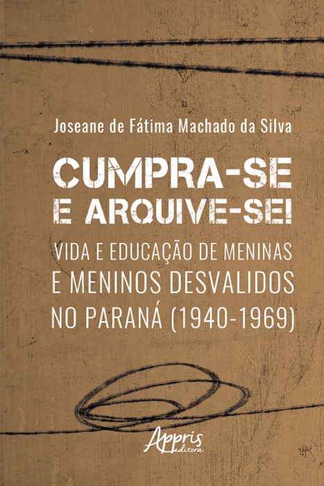Cumpra-se e arquive-se! – vida e educação de meninas e meninos desvalidos no Paraná (1940-1969)