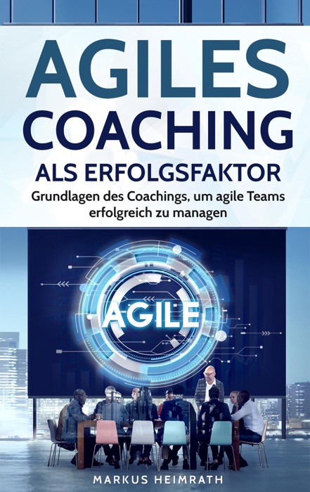 Agiles Coaching als Erfolgsfaktor: Grundlagen des Coachings, um Agile Teams erfolgreich zu managen
