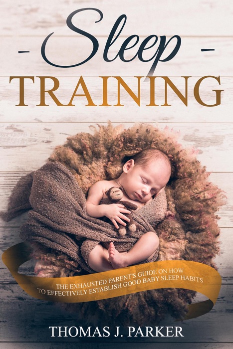 Sleep Training: The Exhausted Parent's Guide on How to Effectively Establish Good Baby Sleep Habits