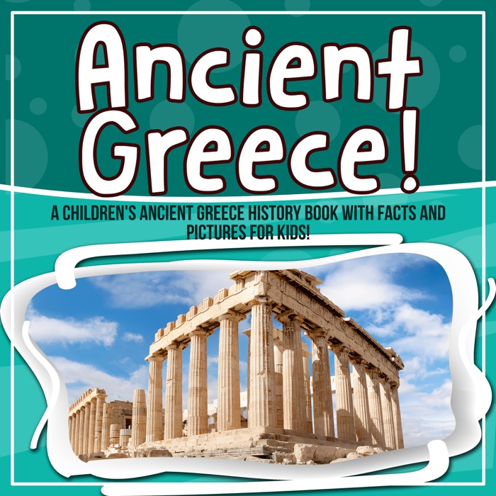 Ancient Greece! A Children's Ancient Greece History Book With Facts And Pictures for Kids!