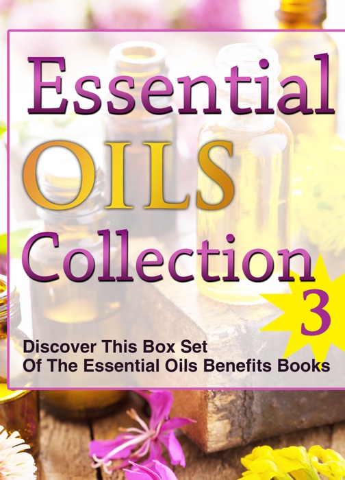 Essential Oils Collection 3: Discover This Box Set Of The Essential Oils Benefits Books