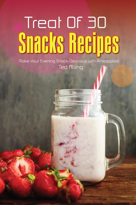 Treat of 30 Snacks Recipes: Make Your Evening Snack Delicious with Pineapples!