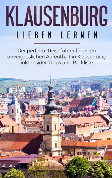 Klausenburg lieben lernen: Der perfekte Reiseführer für einen unvergesslichen Aufenthalt in Klausenburg inkl. Insider-Tipps und Packliste