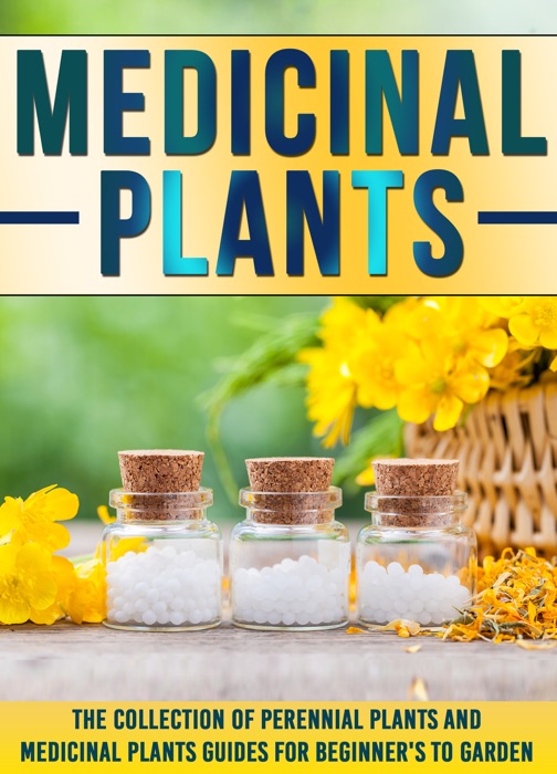 Medicinal Plants: The Collection Of Perennial Plants And Medicinal Plants Guides For Beginner's To Garden