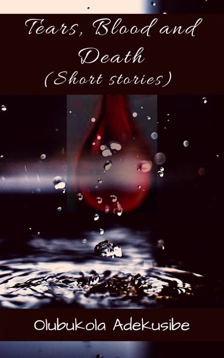 Tears, Blood and Death (A Collection of Short Stories)