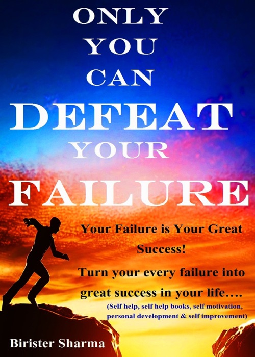 Only You Can Defeat Your Failure! Your Failure Is Your Great Success! Turn Your Every Failure Into Great Success in Your Life….
