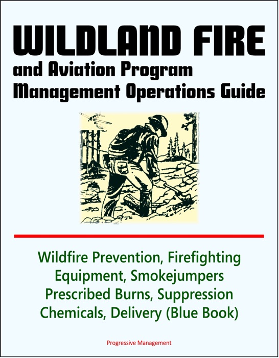 Wildland Fire and Aviation Program Management Operations Guide: Wildfire Prevention, Firefighting Equipment, Smokejumpers, Prescribed Burns, Suppression Chemicals, Delivery Systems