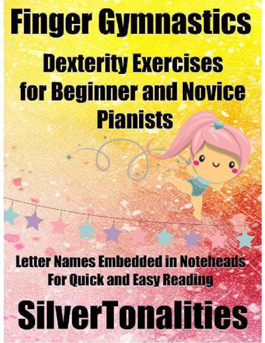 Finger Gymnastics – Dexterity Exercises for Beginner and Novice Pianists Letter Names Embedded In Noteheads for Quick and Easy Reading