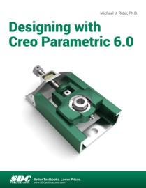 Designing with Creo Parametric 6.0 - Michael J. Rider Ph.D.
