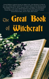 The Great Book of Witchcraft - Howard Williams, Frederick George Lee, Walter Scott, Jules Michelet, M. Schele De Vere, John Ashton, William Godwin, W. H. Davenport Adams, Charles Mackay, George Moir, Margaret Murray, St. John D. Seymour, John G. Campbell, John Maxwell Wood, Bram Stoker, E. Lynn Linton, Wilhelm Meinhold, Cotton Mather, Increase Mather, Charles Wentworth Upham, M. V. B. Perley, James Thacher, William P. Upham, Samuel Roberts Wells, John M. Taylor & Allen Putnam by  Howard Williams, Frederick George Lee, Walter Scott, Jules Michelet, M. Schele De Vere, John Ashton, William Godwin, W. H. Davenport Adams, Charles Mackay, George Moir, Margaret Murray, St. John D. Seymour, John G. Campbell, John Maxwell Wood, Bram Stoker, E. Lynn Linton, Wilhelm Meinhold, Cotton Mather, Increase Mather, Charles Wentworth Upham, M. V. B. Perley, James Thacher, William P. Upham, Samuel Roberts Wells, John M. Taylor & Allen Putnam PDF Download