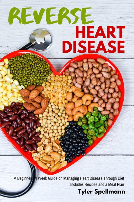 Reverse Heart Disease: A Beginner's 4 Week Guide on Managing Heart Disease Through Diet: Includes Recipes and a Meal Plan