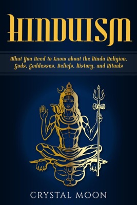 Hinduism: What You Need to Know about the Hindu Religion, Gods, Goddesses, Beliefs, History, and Rituals